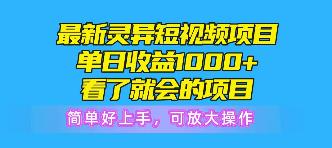 最新灵异短视频项目，单日收益1000+看了就会的项目，简单好上手可放大操作-学知网