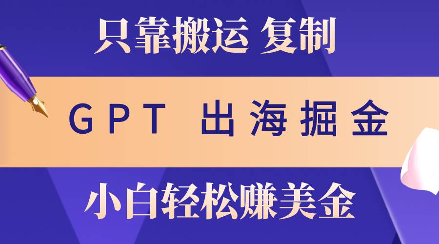 出海掘金搬运，赚老外美金，月入3w+，仅需GPT粘贴复制，小白也能玩转-学知网