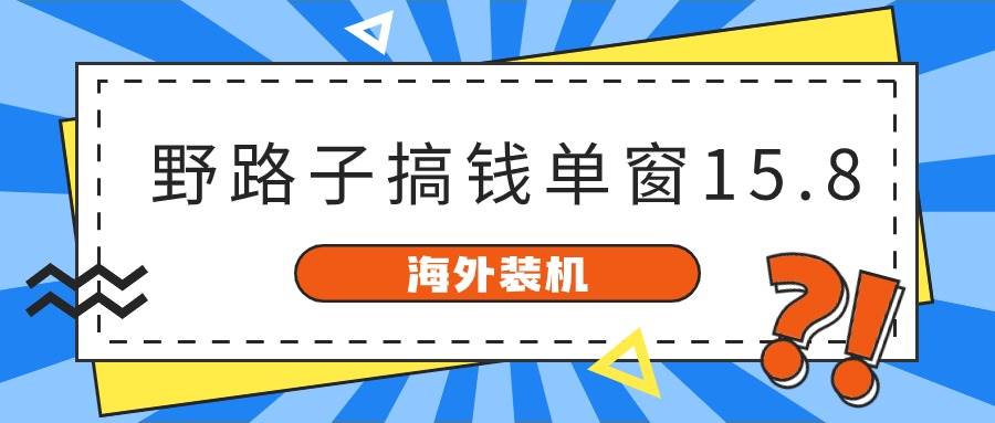 海外装机，野路子搞钱，单窗口15.8，已变现10000+-学知网