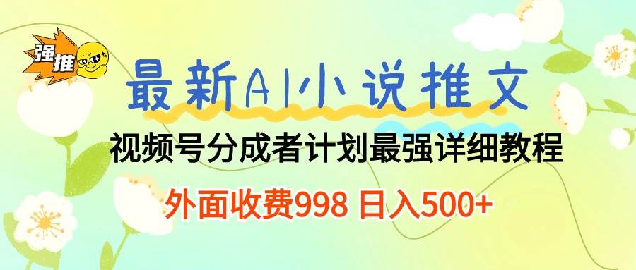 最新AI小说推文视频号分成计划 最强详细教程  日入500+-学知网