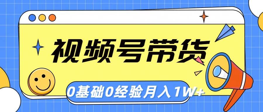 视频号轻创业带货，零基础，零经验，月入1w+-学知网