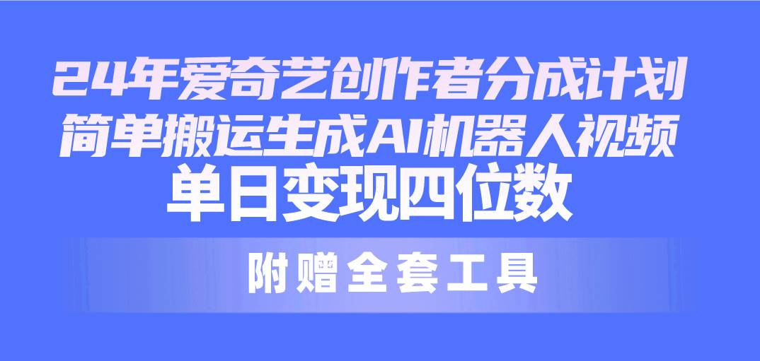 24最新爱奇艺创作者分成计划，简单搬运生成AI机器人视频，单日变现四位数-学知网