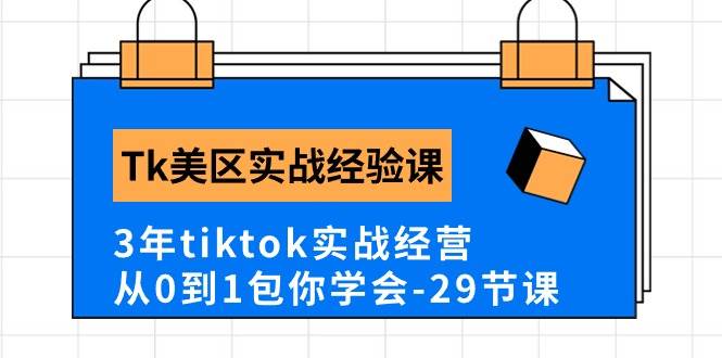 Tk美区实战经验课程分享，3年tiktok实战经营，从0到1包你学会（29节课）-学知网