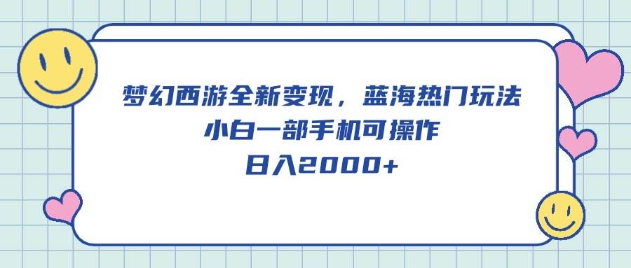 梦幻西游全新变现，蓝海热门玩法，小白一部手机可操作，日入2000+-学知网