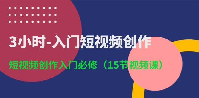 3小时-入门短视频创作：短视频创作入门必修（15节视频课）-学知网