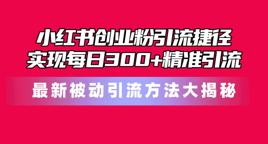 小红书创业粉引流捷径！最新被动引流方法大揭秘，实现每日300+精准引流-学知网