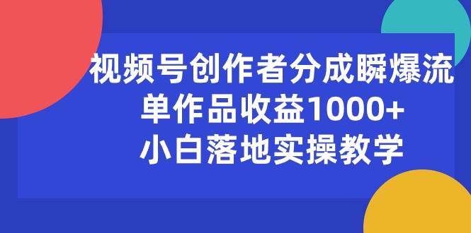 视频号创作者分成瞬爆流，单作品收益1000+，小白落地实操教学-学知网