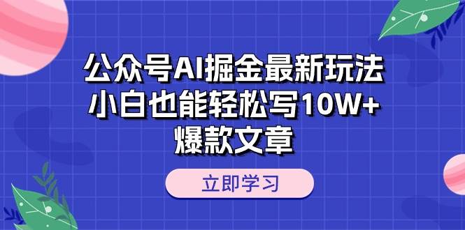 公众号AI掘金最新玩法，小白也能轻松写10W+爆款文章-学知网