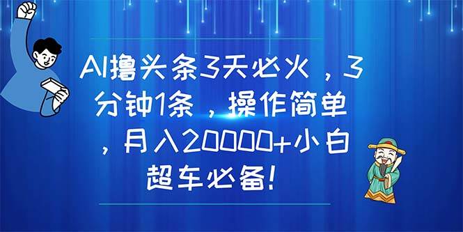 AI撸头条3天必火，3分钟1条，操作简单，月入20000+小白超车必备！-学知网