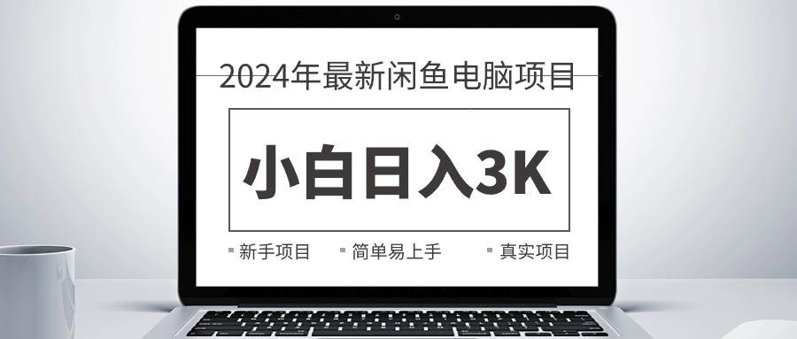 2024最新闲鱼卖电脑项目，新手小白日入3K+，最真实的项目教学-学知网