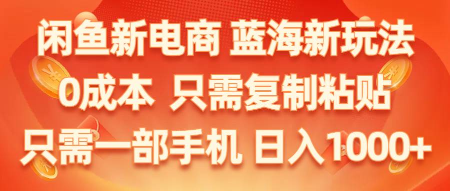 闲鱼新电商,蓝海新玩法,0成本,只需复制粘贴,小白轻松上手,只需一部手机…-学知网