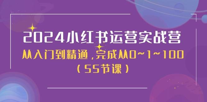 2024小红书运营实战营，从入门到精通，完成从0~1~100（50节课）-学知网