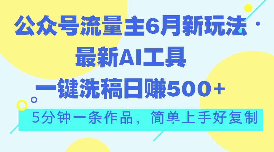 公众号流量主6月新玩法，最新AI工具一键洗稿单号日赚500+，5分钟一条作…-学知网