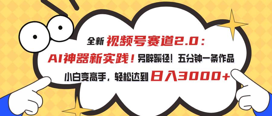 视频号赛道2.0：AI神器新实践！另辟蹊径！五分钟一条作品，小白变高手…-学知网