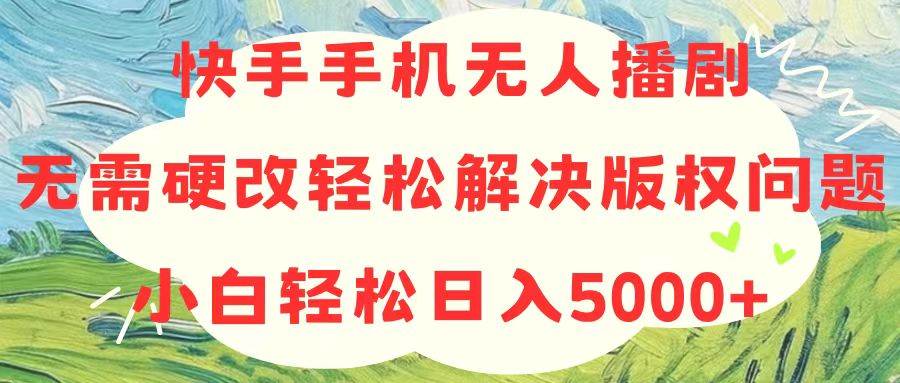 快手手机无人播剧，无需硬改，轻松解决版权问题，小白轻松日入5000+-学知网