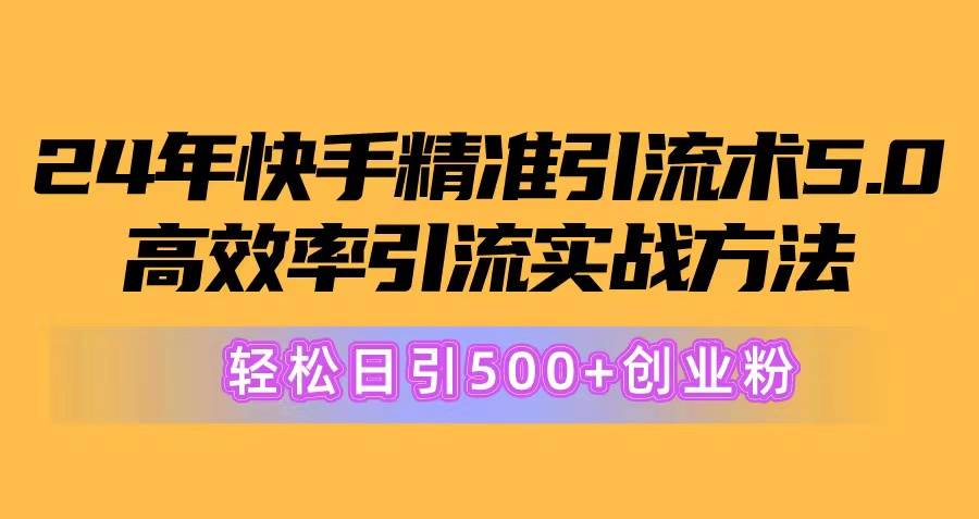 24年快手精准引流术5.0，高效率引流实战方法，轻松日引500+创业粉-学知网