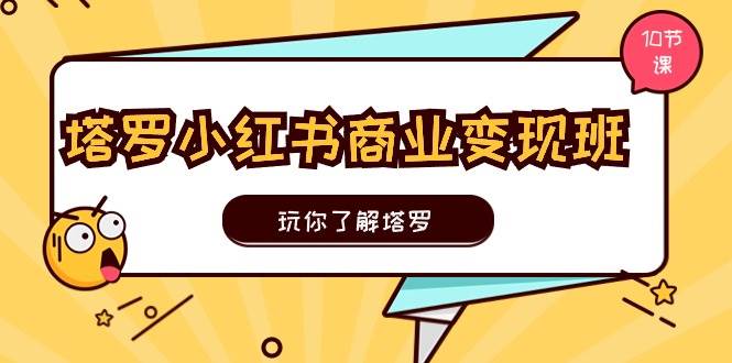 塔罗小红书商业变现实操班，玩你了解塔罗，玩转小红书塔罗变现（10节课）-学知网