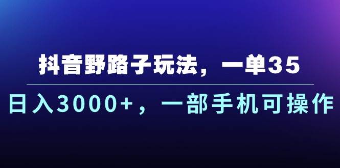 抖音野路子玩法，一单35.日入3000+，一部手机可操作-学知网