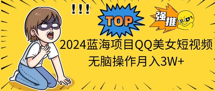 2024蓝海项目QQ美女短视频无脑操作月入3W+-学知网