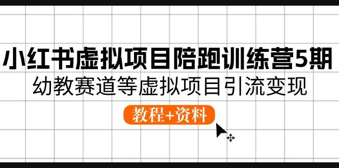 小红书虚拟项目陪跑训练营5期，幼教赛道等虚拟项目引流变现 (教程+资料)-学知网