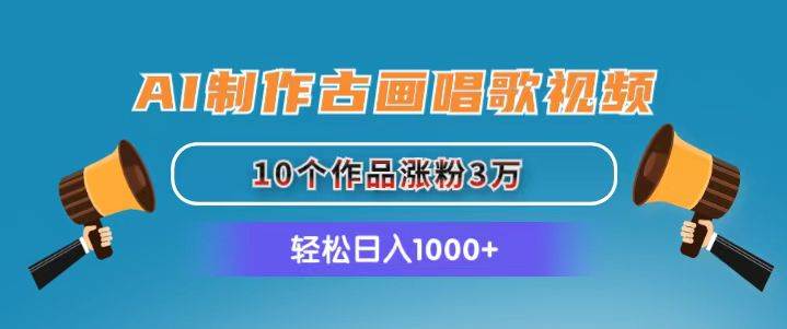 AI制作古画唱歌视频，10个作品涨粉3万，日入1000+-学知网