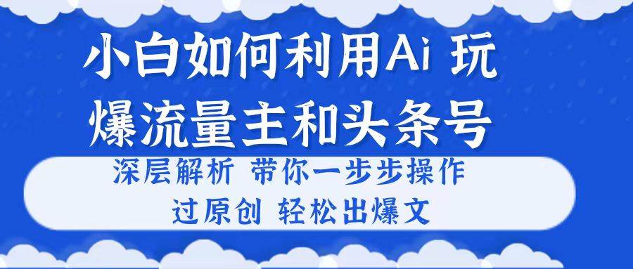 小白如何利用Ai，完爆流量主和头条号 深层解析，一步步操作，过原创出爆文-学知网