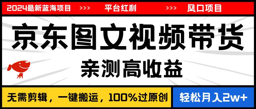 2024最新蓝海项目，逛逛京东图文视频带货，无需剪辑，月入20000+-学知网