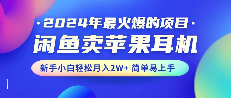 2024年最火爆的项目，闲鱼卖苹果耳机，新手小白轻松月入2W+简单易上手-学知网