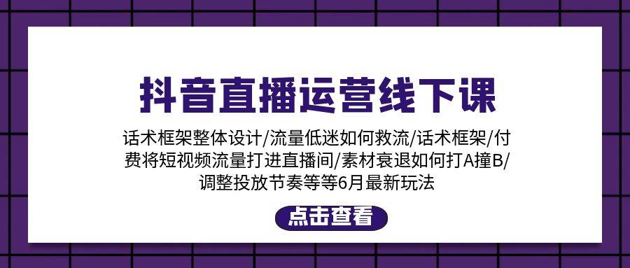 抖音直播运营线下课：话术框架/付费流量直播间/素材A撞B/等6月新玩法-学知网