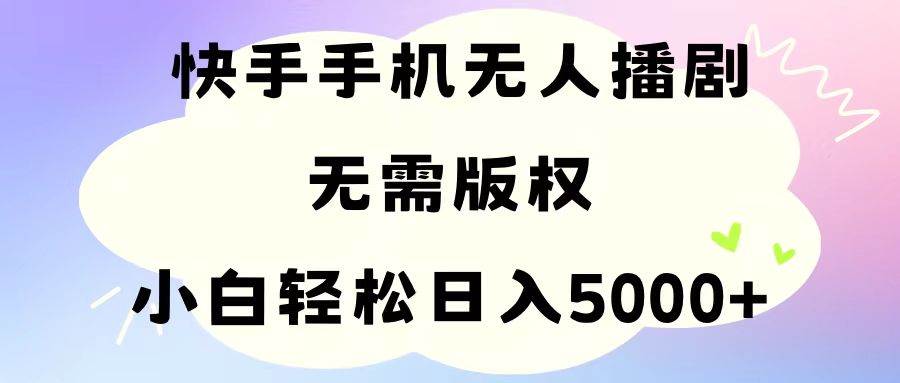 手机快手无人播剧，无需硬改，轻松解决版权问题，小白轻松日入5000+-学知网