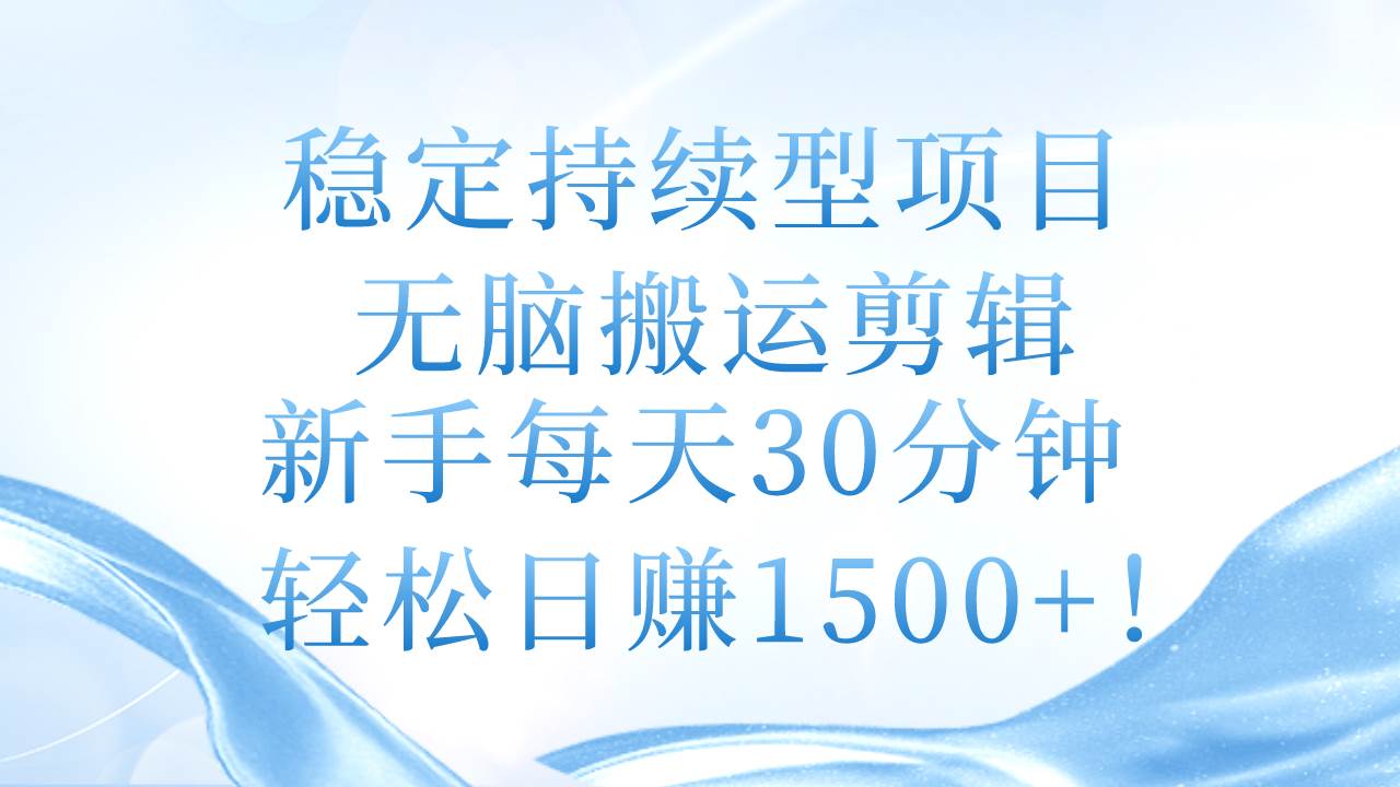 稳定持续型项目，无脑搬运剪辑，新手每天30分钟，轻松日赚1500+！-学知网