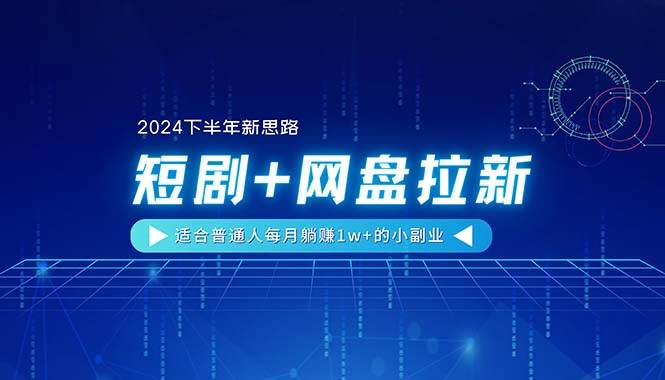 【2024下半年新思路】短剧+网盘拉新，适合普通人每月躺赚1w+的小副业-学知网