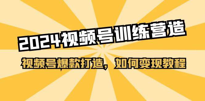 2024视频号训练营，视频号爆款打造，如何变现教程（20节课）-学知网