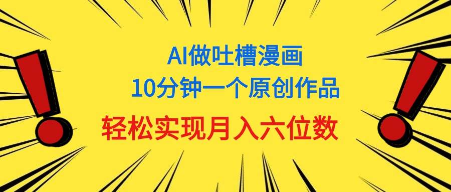 用AI做中式吐槽漫画，10分钟一个原创作品，轻松实现月入6位数-学知网