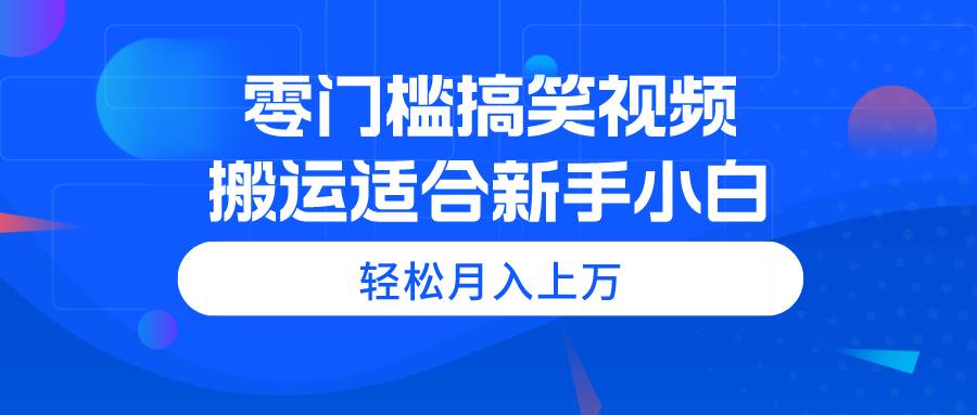 零门槛搞笑视频搬运，轻松月入上万，适合新手小白-学知网