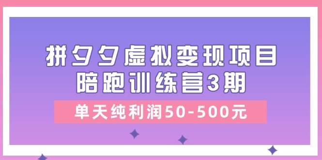 某收费培训《拼夕夕虚拟变现项目陪跑训练营3期》单天纯利润50-500元-学知网