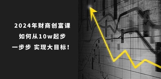 2024年 财商-创富课：如何从10w起步，一步步 实现大目标！-学知网