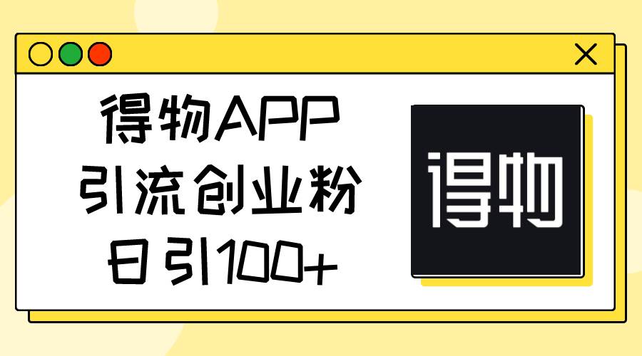 得物APP引流创业粉，日引100+-学知网