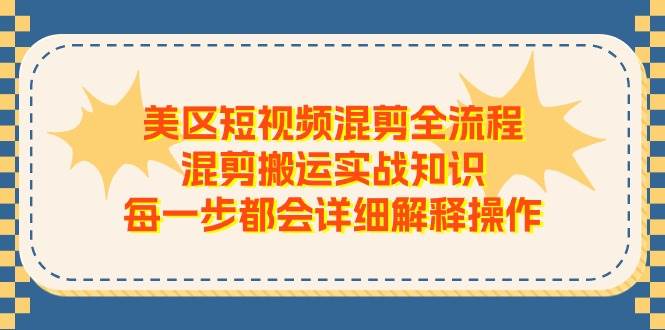 美区短视频混剪全流程，混剪搬运实战知识，每一步都会详细解释操作-学知网