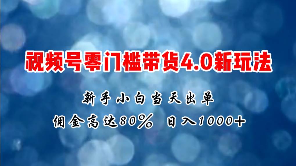 微信视频号零门槛带货4.0新玩法，新手小白当天见收益，日入1000+-学知网