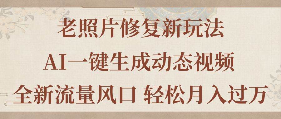 老照片修复新玩法，老照片AI一键生成动态视频 全新流量风口 轻松月入过万-学知网