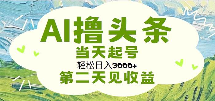 AI撸头条，轻松日入3000+无脑操作，当天起号，第二天见收益-学知网