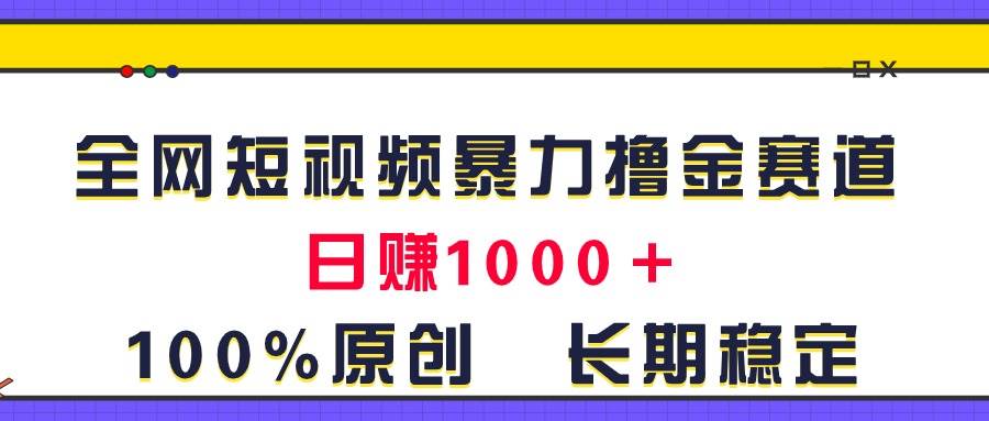 全网短视频暴力撸金赛道，日入1000＋！原创玩法，长期稳定-学知网