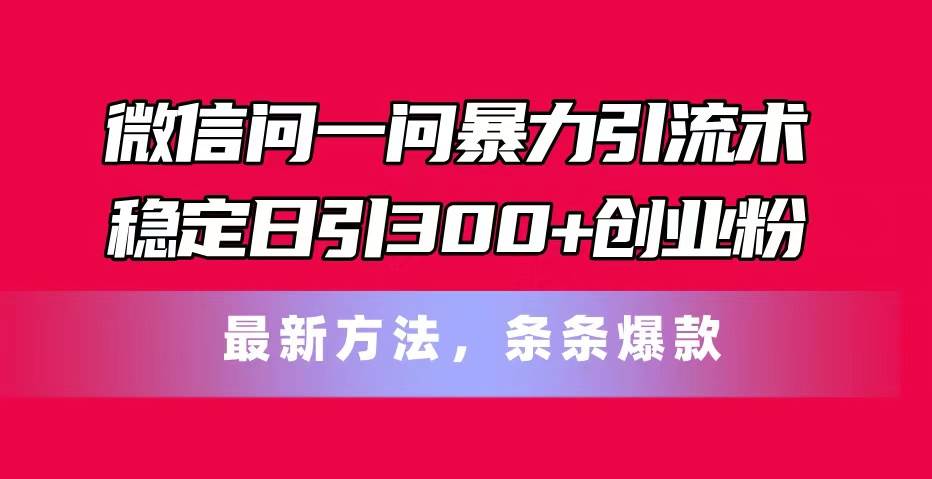 微信问一问暴力引流术，稳定日引300+创业粉，最新方法，条条爆款-学知网