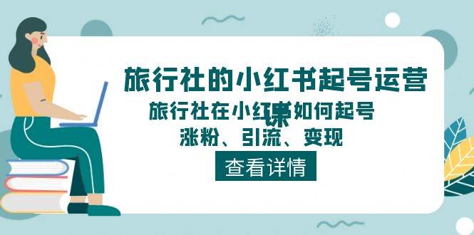 旅行社的小红书起号运营课，旅行社在小红书如何起号、涨粉、引流、变现-学知网