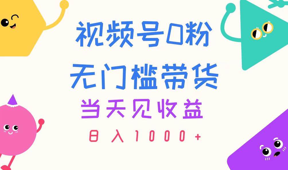 视频号0粉无门槛带货，当天见收益，日入1000+-学知网