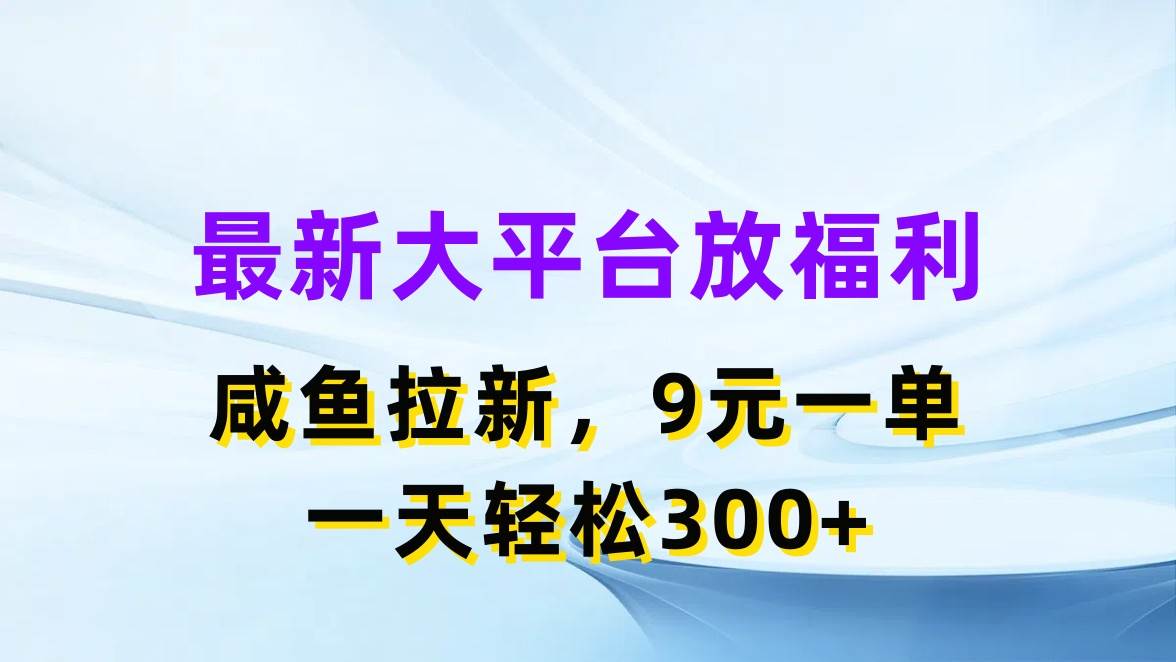 最新蓝海项目，闲鱼平台放福利，拉新一单9元，轻轻松松日入300+-学知网