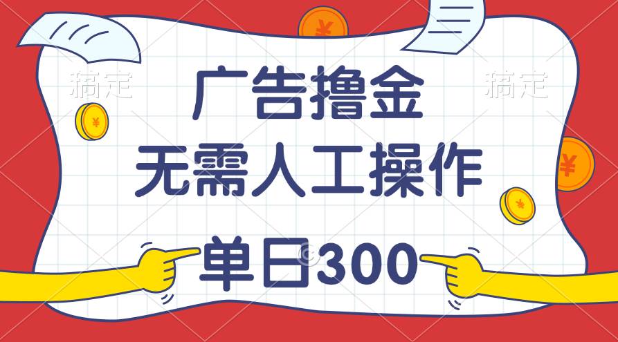 最新教程！广告撸金，无需人工操作，单日收入300+-学知网