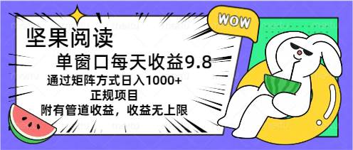 坚果阅读单窗口每天收益9.8通过矩阵方式日入1000+正规项目附有管道收益…-学知网