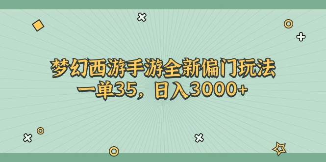 梦幻西游手游全新偏门玩法，一单35，日入3000+-学知网